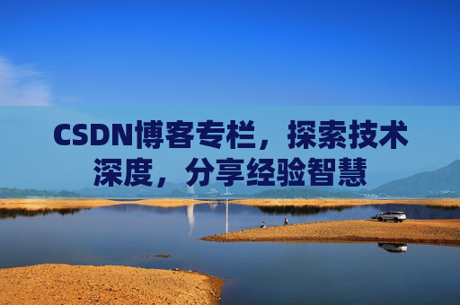 CSDN博客专栏，探索技术深度，分享经验智慧